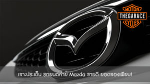 เจาะประเด็น รถยนต์ค่าย Mazda ขายดี ยอดจองเพียบ!